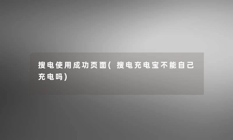 搜电使用成功页面(搜电充电宝不能自己充电吗)