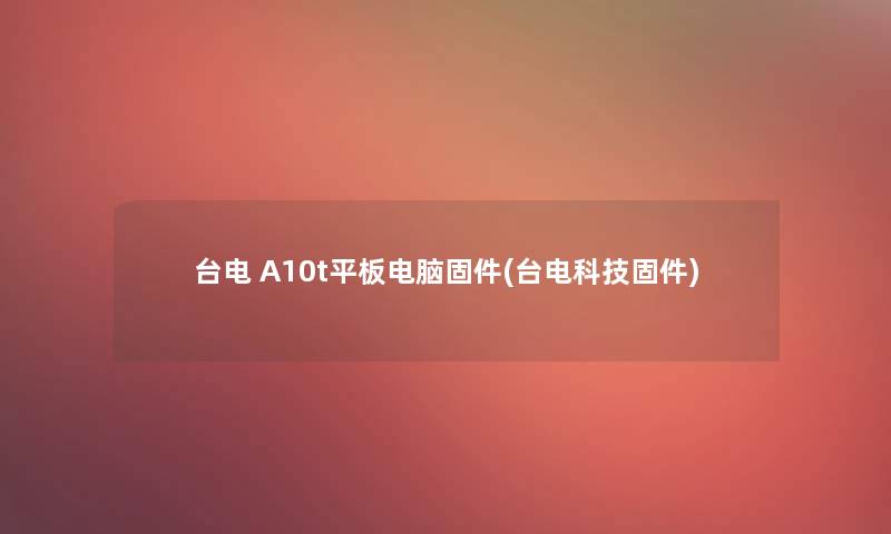 台电 A10t平板电脑固件(台电科技固件)