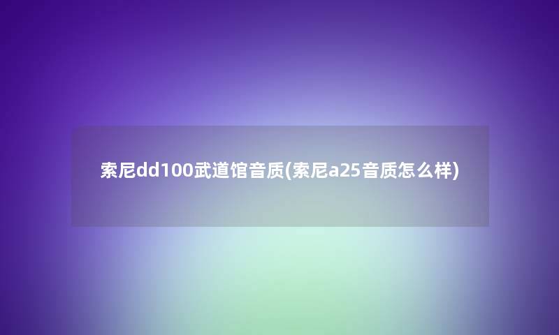 索尼dd100武道馆音质(索尼a25音质怎么样)