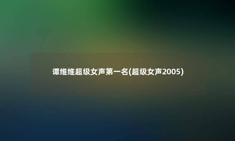 谭维维超级女声第一名(超级女声2005)