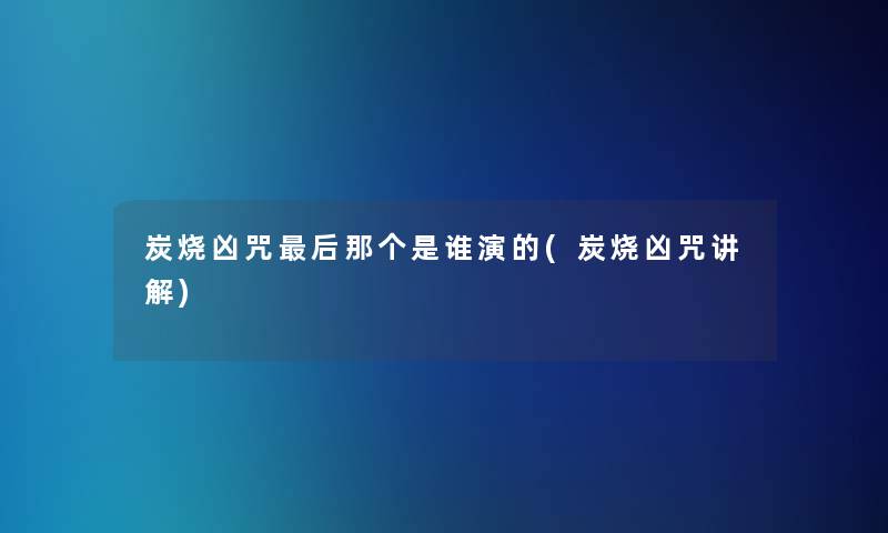 炭烧凶咒这里要说那个是谁演的(炭烧凶咒讲解)