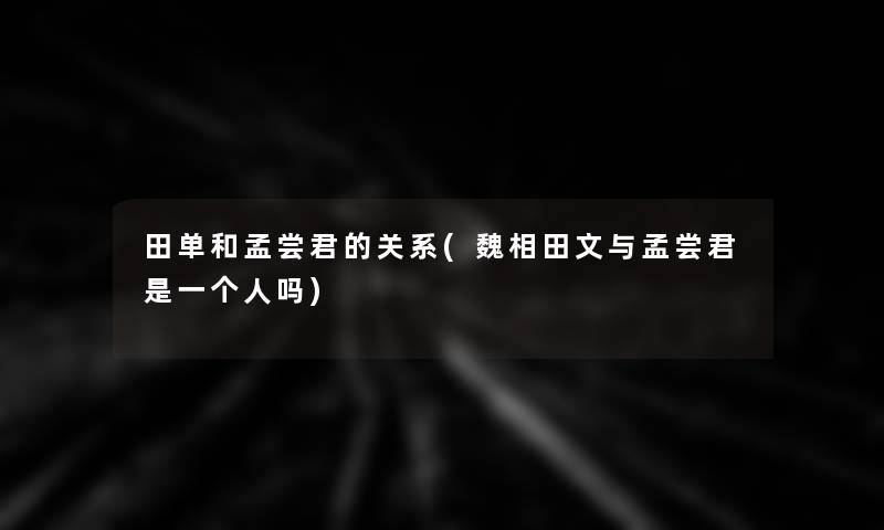 田单和孟尝君的关系(魏相田文与孟尝君是一个人吗)