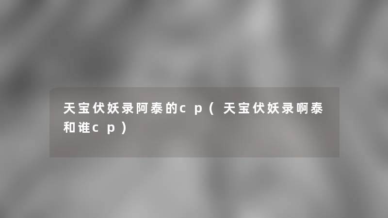 天宝伏妖录阿泰的cp(天宝伏妖录啊泰和谁cp)