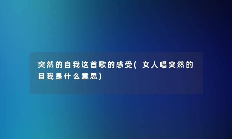 突然的自我这首歌的感受(女人唱突然的自我是什么意思)