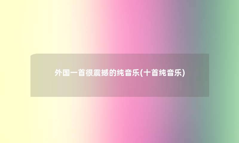 外国一首很震撼的纯音乐(十首纯音乐)