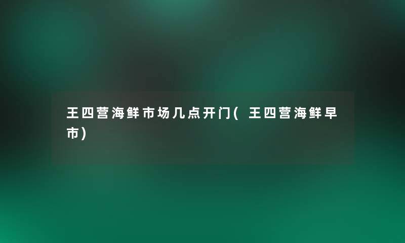 王四营海鲜市场几点开门(王四营海鲜早市)