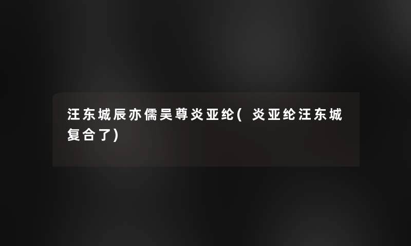 汪东城辰亦儒吴尊炎亚纶(炎亚纶汪东城复合了)