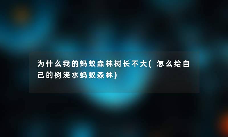 为什么我的蚂蚁森林树长不大(怎么给自己的树浇水蚂蚁森林)