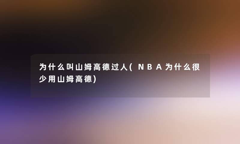 为什么叫山姆高德过人(NBA为什么很少用山姆高德)