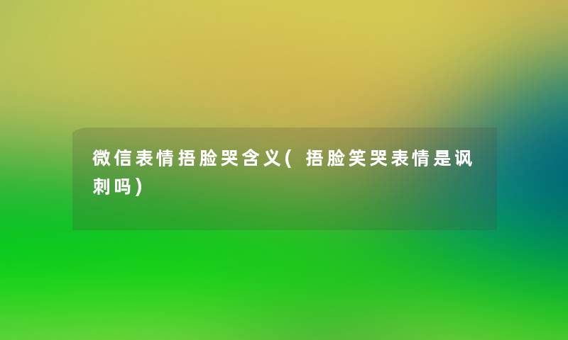 微信表情捂脸哭含义(捂脸笑哭表情是讽刺吗)