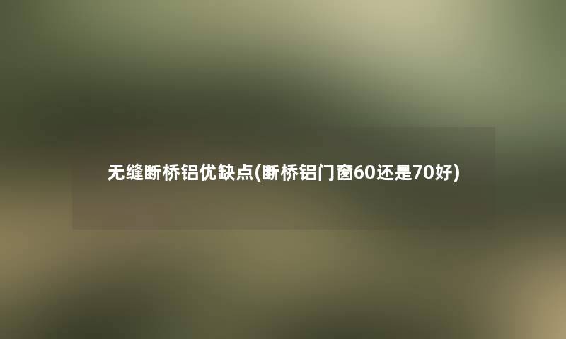 无缝断桥铝优缺点(断桥铝门窗60还是70好)