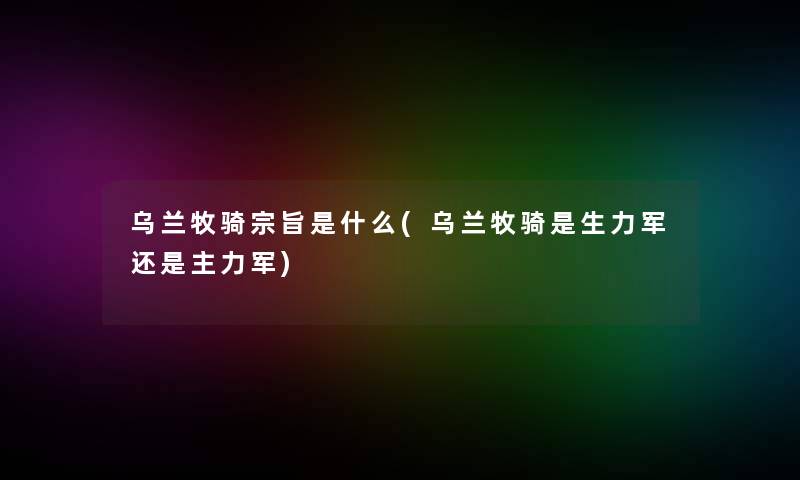 乌兰牧骑宗旨是什么(乌兰牧骑是生力军还是主力军)