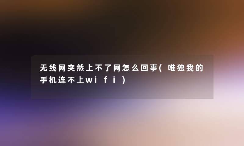 无线网突然上不了网怎么回事(唯独我的手机连不上wifi)