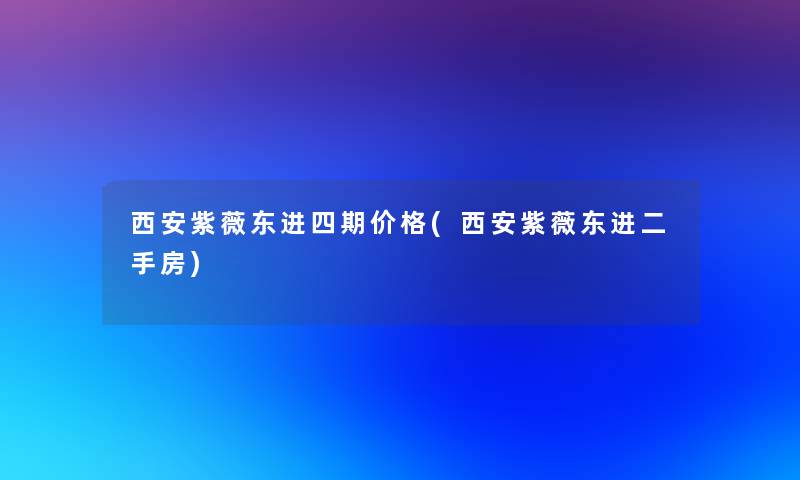 西安紫薇东进四期价格(西安紫薇东进二手房)