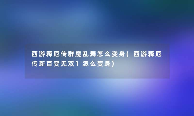 西游释厄传群魔乱舞怎么变身(西游释厄传新百变无双1怎么变身)