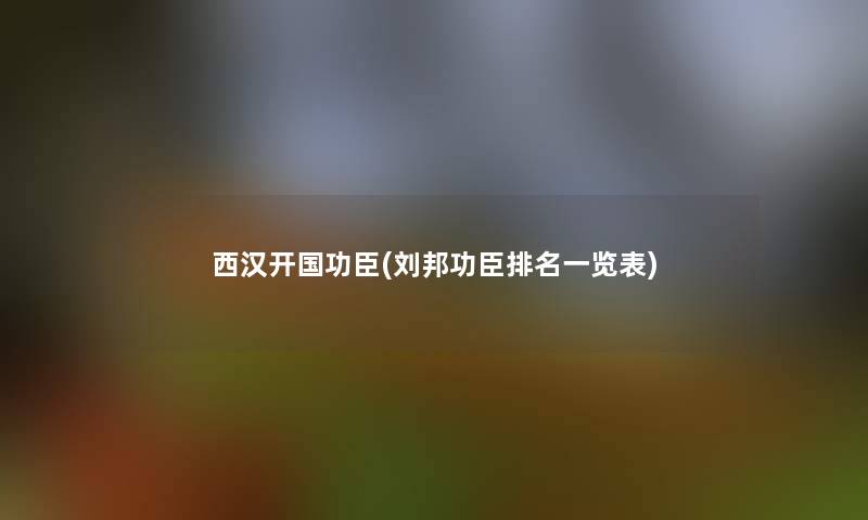 西汉开国功臣(刘邦功臣推荐一览表)