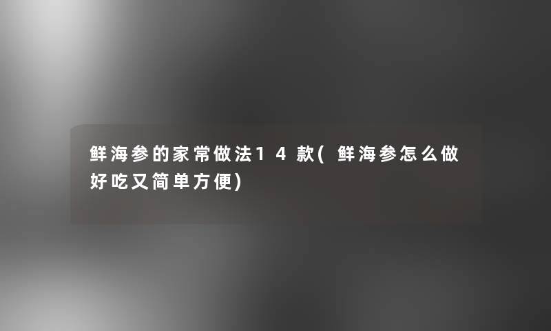 鲜海参的家常做法14款(鲜海参怎么做好吃又简单方便)