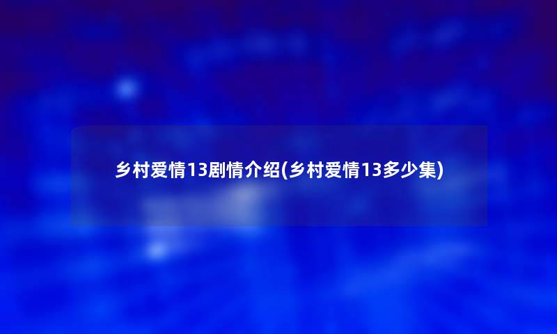 乡村爱情13剧情介绍(乡村爱情13多少集)