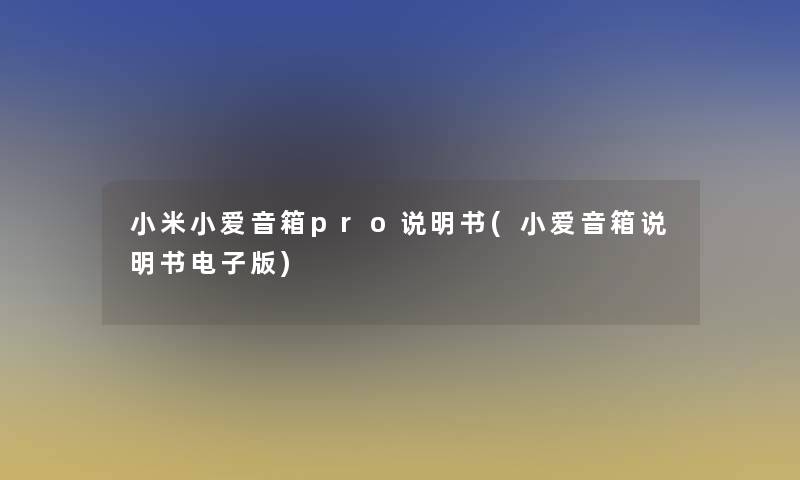 小米小爱音箱pro说明书(小爱音箱说明书电子版)