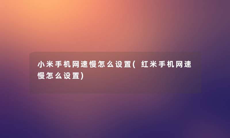 小米手机网速慢怎么设置(红米手机网速慢怎么设置)