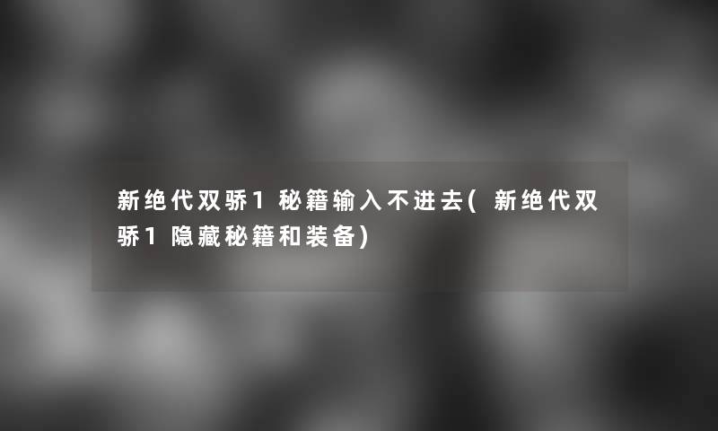 新绝代双骄1秘籍输入不进去(新绝代双骄1隐藏秘籍和装备)