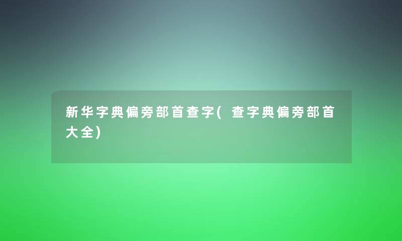 新华字典偏旁部首查字(查字典偏旁部首大全)